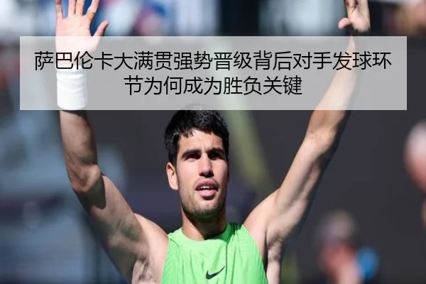 萨巴伦卡大满贯强势晋级背后对手发球环节为何成为胜负关键